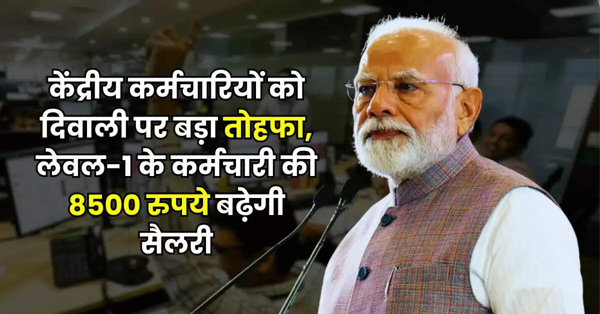7th Pay Commission : केंद्रीय कर्मचारियों को दिवाली पर बड़ा तोहफा, लेवल-1 के कर्मचारी की 8500 रुपये बढ़ेगी सैलरी