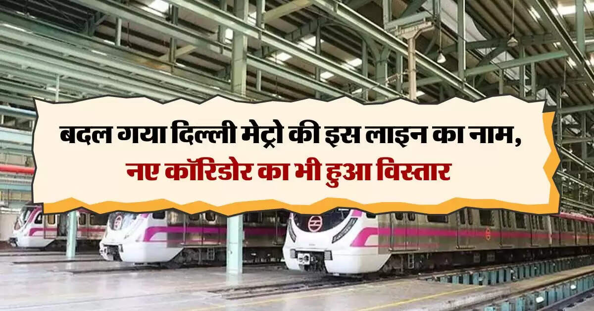 Delhi Metro : बदल गया दिल्ली मेट्रो की इस लाइन का नाम, नए कॉरिडोर का भी हुआ विस्तार