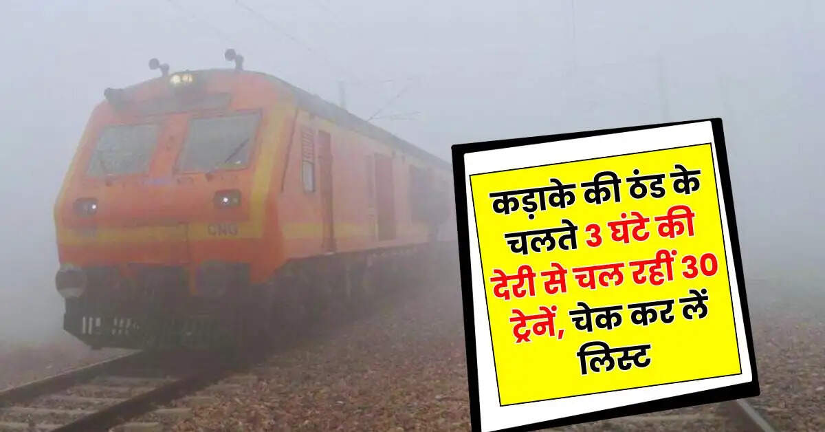 Railway - रेल यात्रियों के लिए जरूरी खबर, कड़ाके की ठंड के चलते 3 घंटे की देरी से चल रहीं 30 ट्रेनें, चेक कर लें लिस्ट