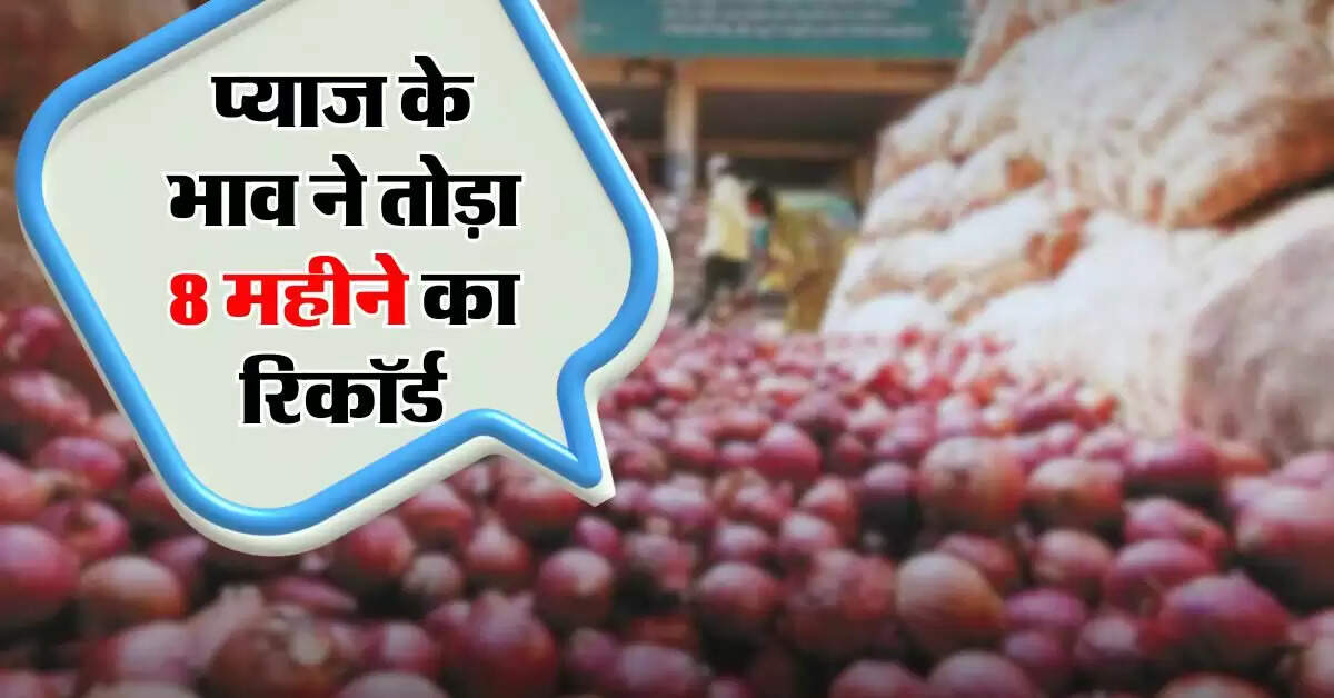 Onion price : प्याज के भाव ने तोड़ा 8 महीने का रिकॉर्ड
