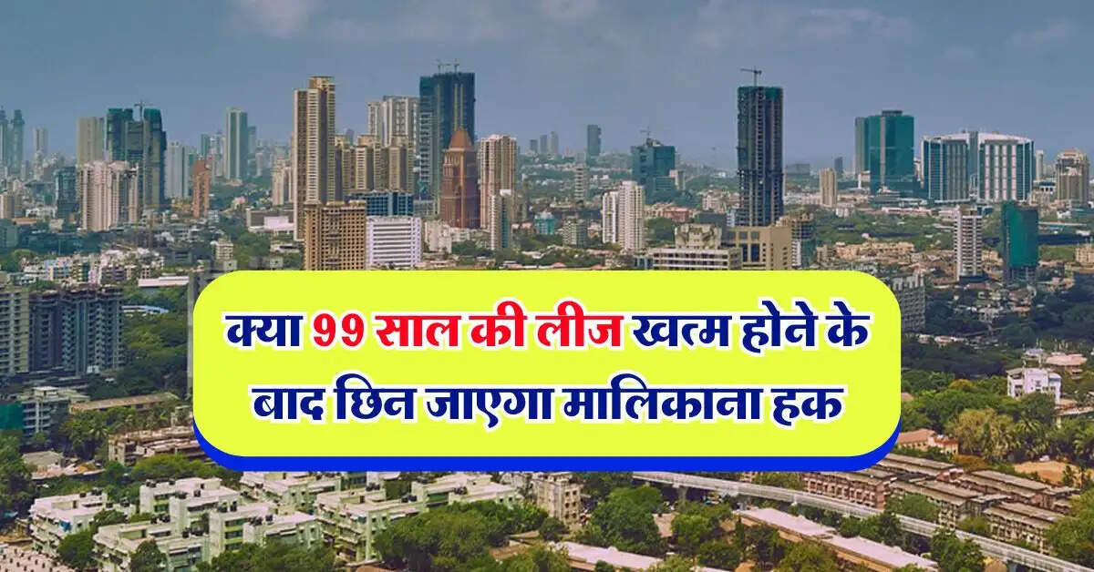 Property knowledge : क्या 99 साल की लीज खत्म होने के बाद छिन जाएगा मालिकाना हक, फ्लैट खरीदने से पहले जान लें