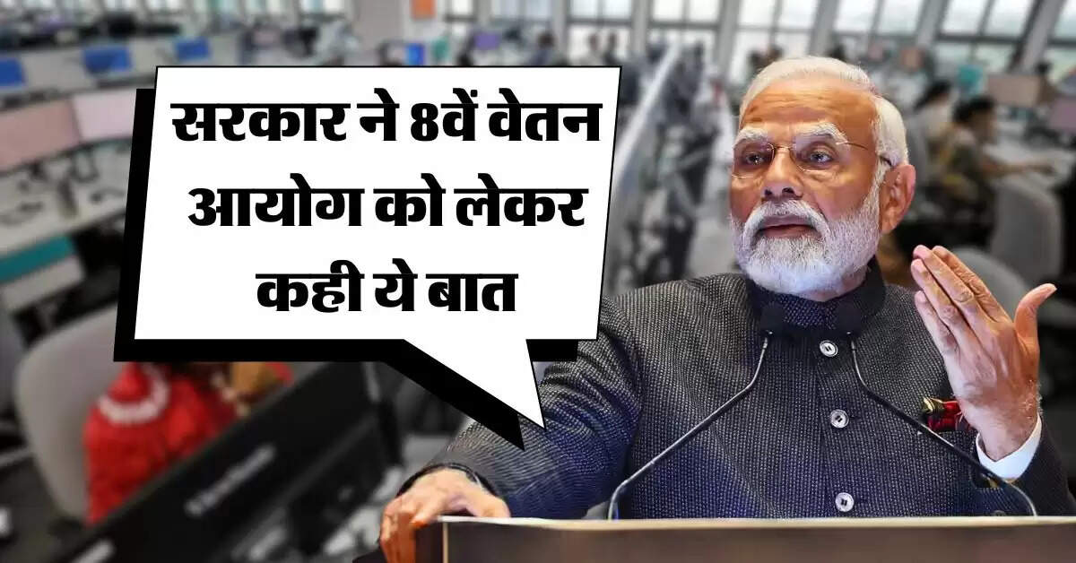 8th pay commission : कर्मचारियों के लिए बड़ा अपडेट, सरकार ने 8वें वेतन आयोग को लेकर कही ये बात