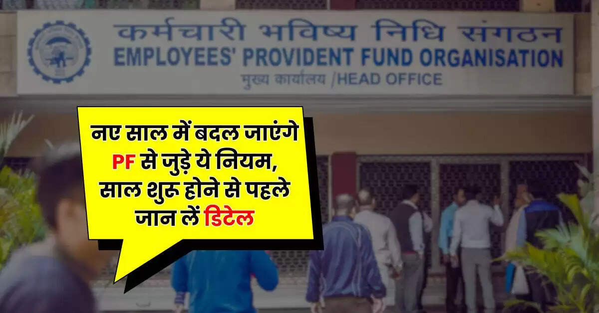EPFO Update - नए साल में बदल जाएंगे PF से जुड़े ये नियम, साल शुरू होने से पहले जान लें डिटेल