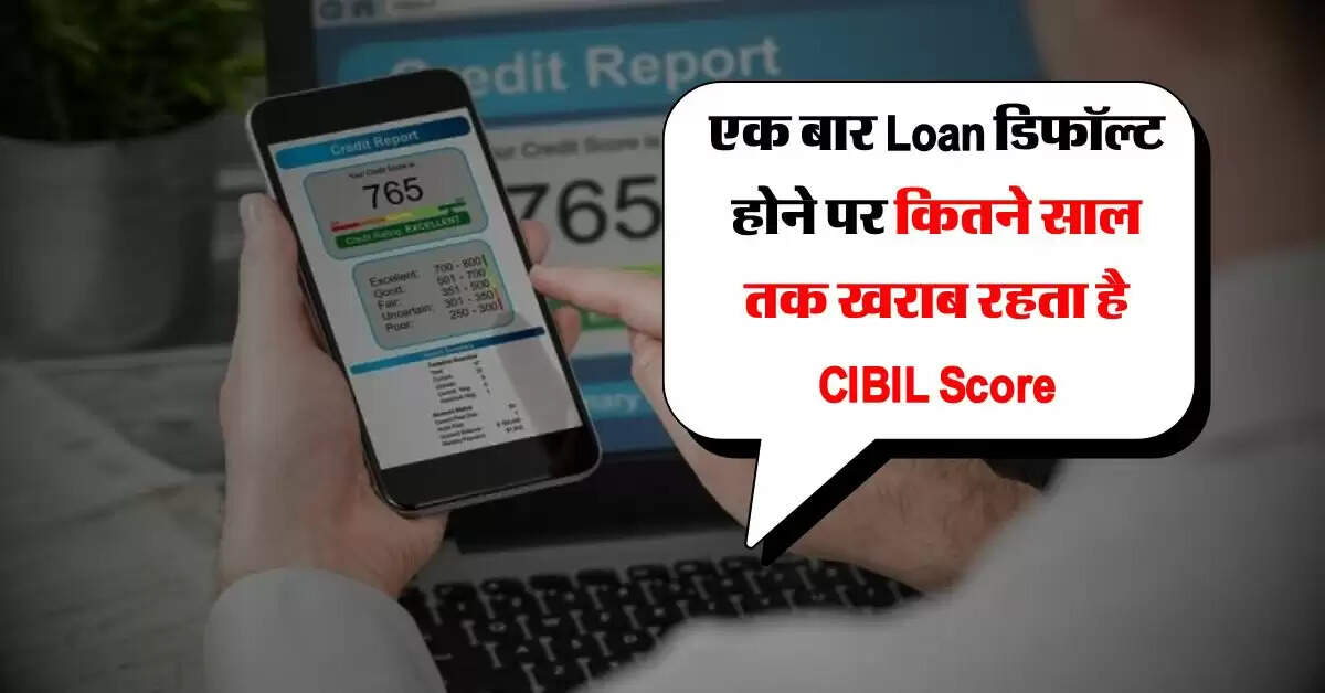 एक बार Loan डिफॉल्ट होने पर कितने साल तक खराब रहता है CIBIL Score, जान लें ये नियम