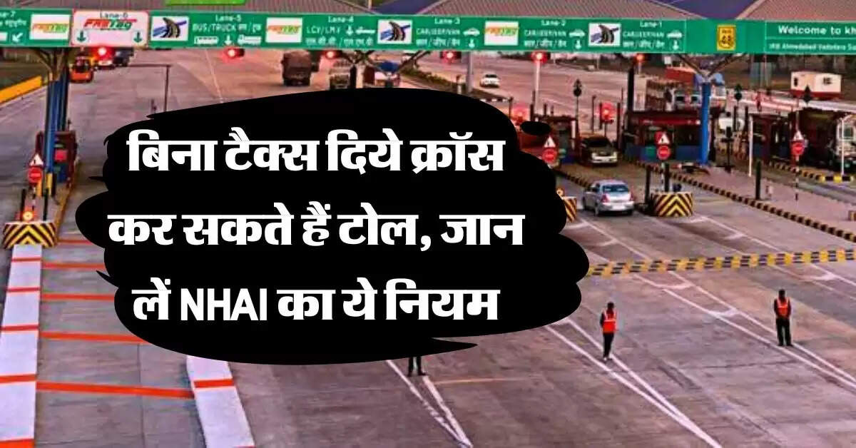 Toll Tax Rule : बिना टैक्स दिये क्रॉस कर सकते हैं टोल, जान लें NHAI का ये नियम