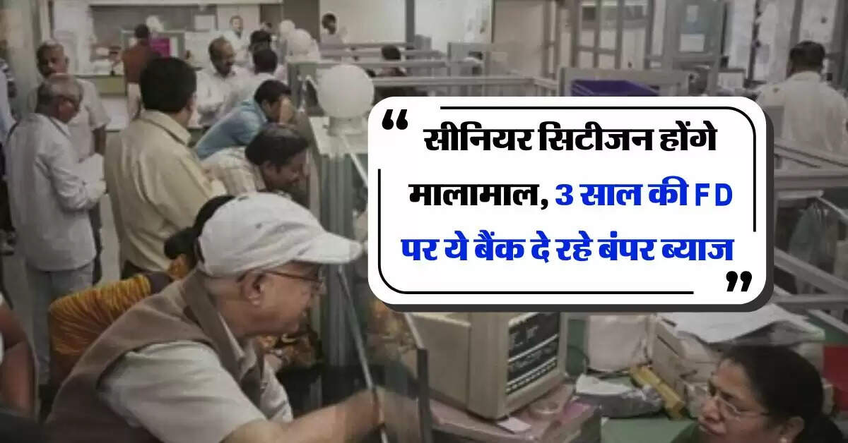 FD Rate : सीनियर सिटीजन होंगे मालामाल, 3 साल की एफडी पर ये बैंक दे रहे बंपर ब्याज