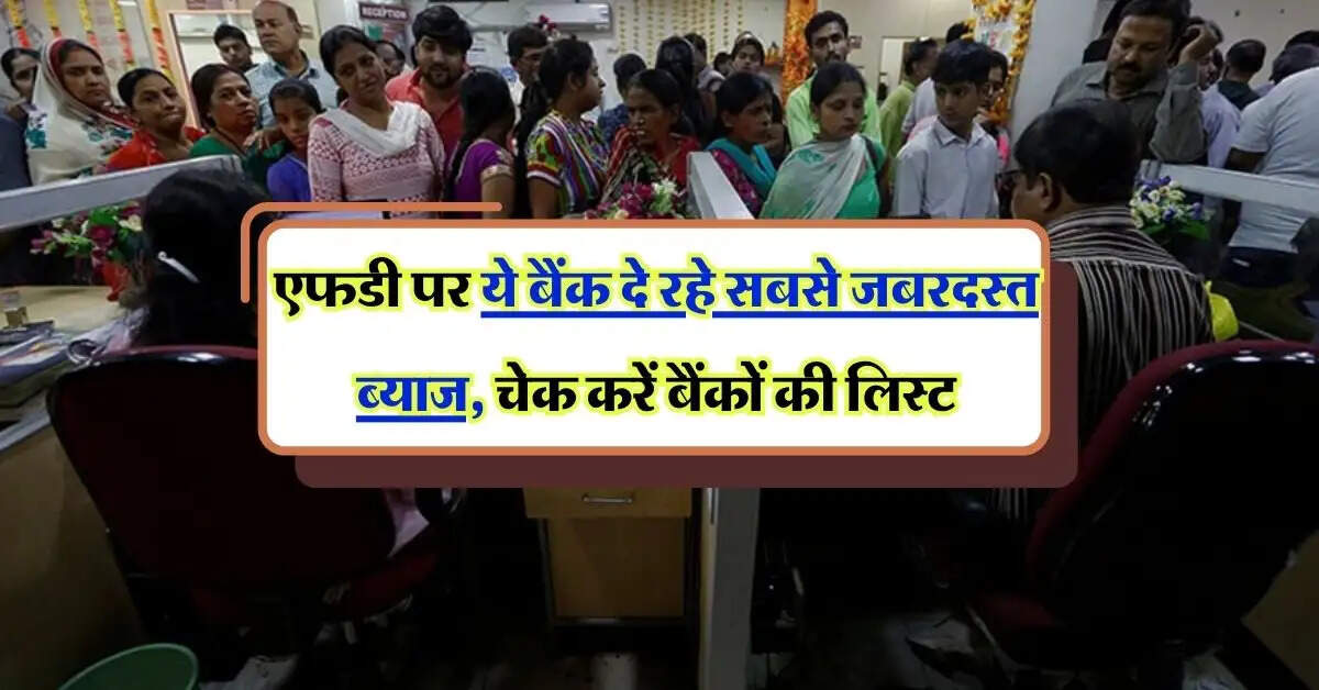 FD Rate: एफडी पर ये बैंक दे रहे सबसे जबरदस्त ब्याज, चेक करें बैंकों की लिस्ट