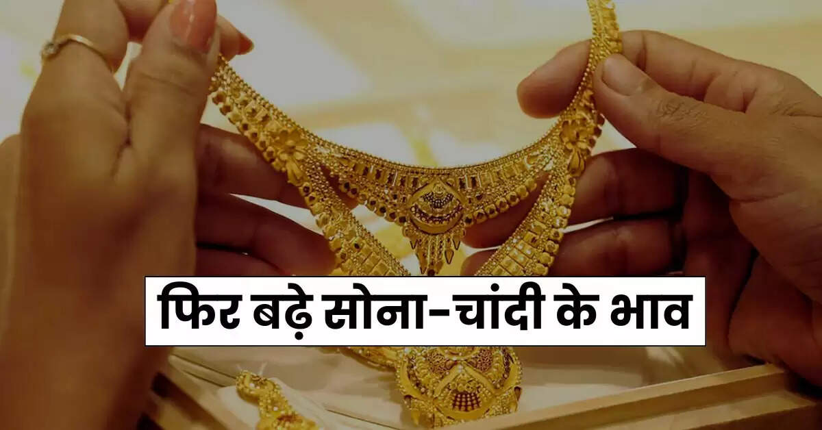 Gold Price - फिर बढ़े सोना-चांदी के भाव, चेक करें गोल्ड-सिल्वर के लेटेस्ट रेट