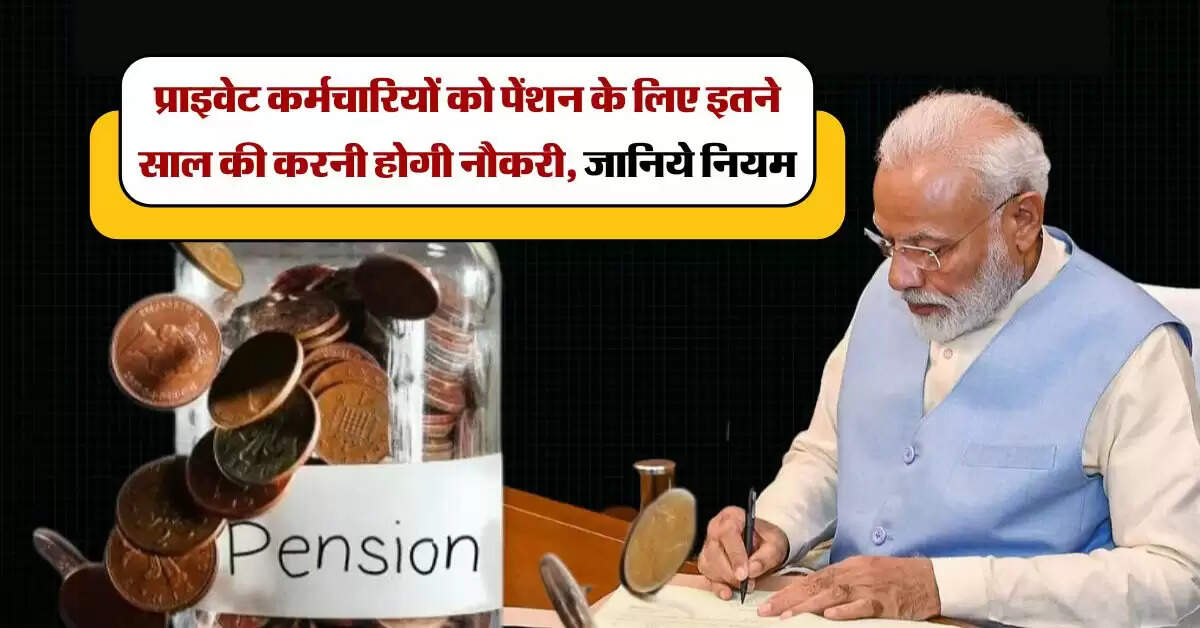 EPS : प्राइवेट कर्मचारियों को पेंशन के लिए इतने साल की करनी होगी नौकरी, जानिये नियम