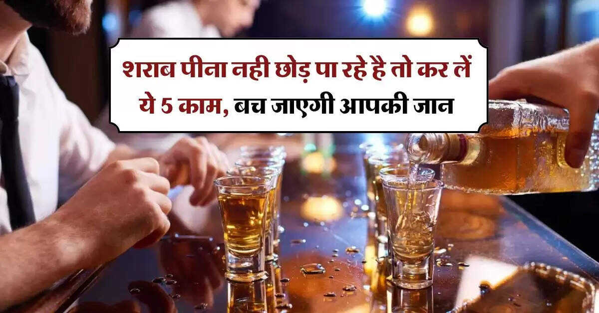 Alcohol Effects : शराब पीना नही छोड़ पा रहे है तो कर लें ये 5 काम, बच जाएगी आपकी जान
