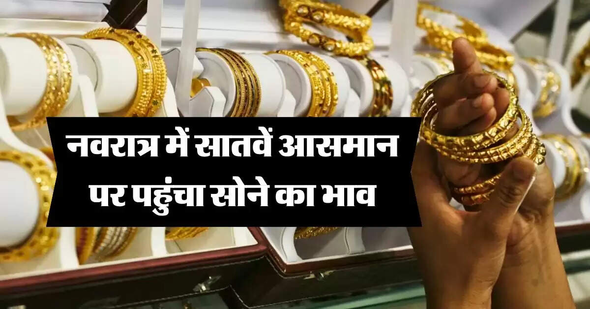 Gold Price Today : नवरात्र में सातवें आसमान पर पहुंचा सोने का भाव, जानिये कितने में मिल रहा 10 ग्राम