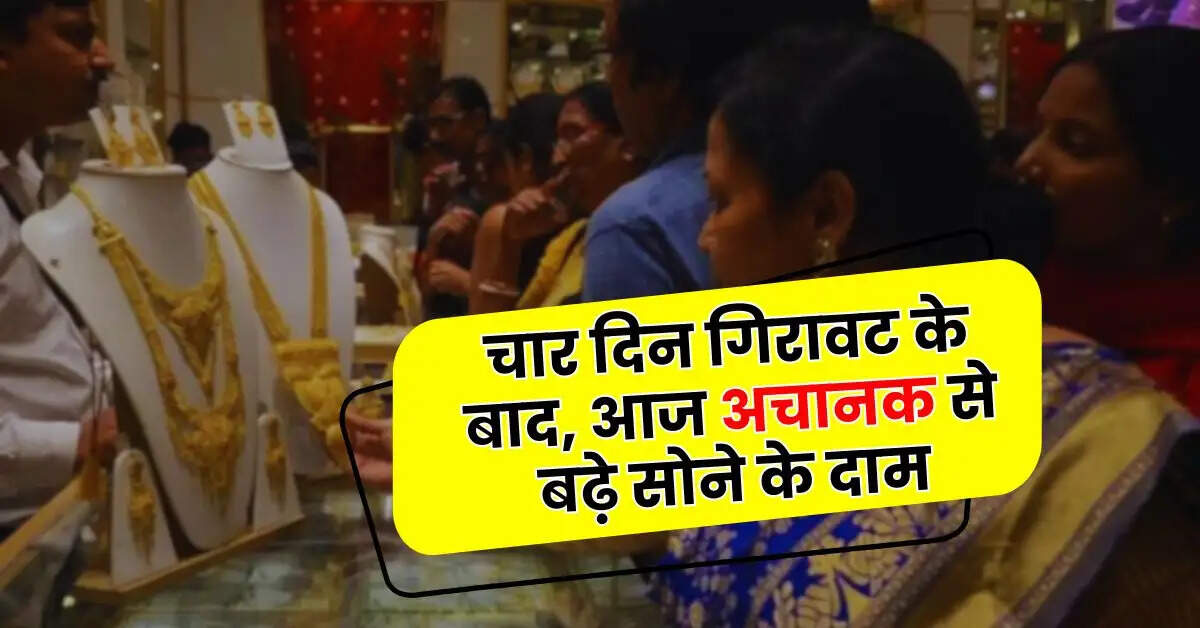 Today Gold Price - चार दिन गिरावट के बाद, आज अचानक से बढ़े सोने के दाम, चेक करें अपने शहर के ताजा रेट