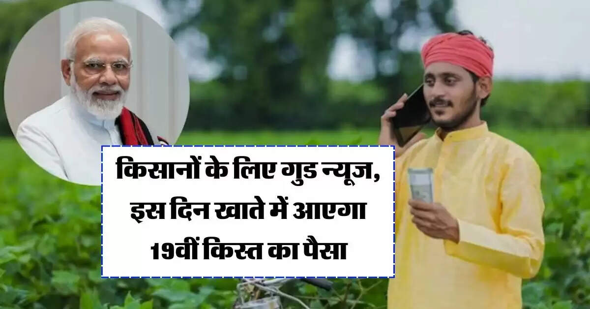 PM Kisan Yojana : किसानों के लिए गुड न्यूज, इस दिन खाते में आएगा 19वीं किस्त का पैसा 