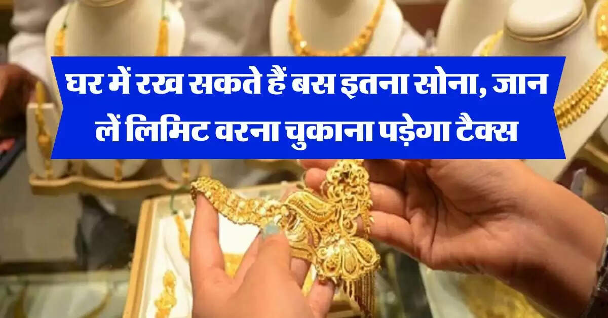 Gold limit at home : घर में रख सकते हैं बस इतना सोना, जान लें लिमिट वरना चुकाना पड़ेगा टैक्स