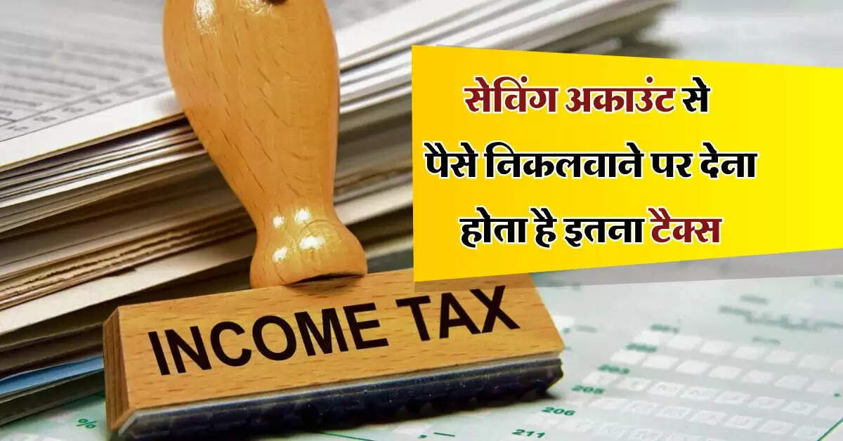 savings account Rules : सेविंग अकाउंट से पैसे निकलवाने पर देना होता है इतना टैक्स, जान लें कैसे करें बचाव