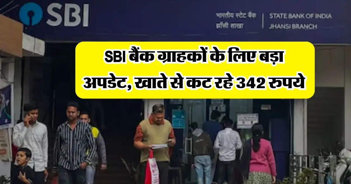 SBI बैंक ग्राहकों के लिए बड़ा अपडेट, खाते से कट रहे 342 रुपये