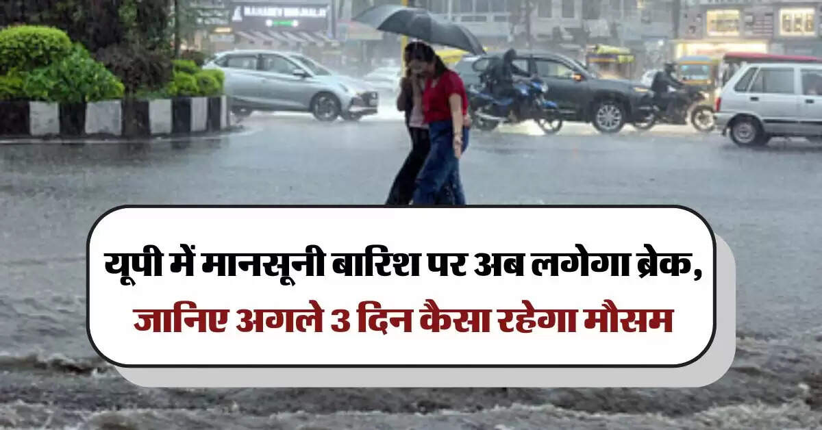 UP Weather : यूपी में मानसूनी बारिश पर अब लगेगा ब्रेक, जानिए अगले 3 दिन कैसा रहेगा मौसम