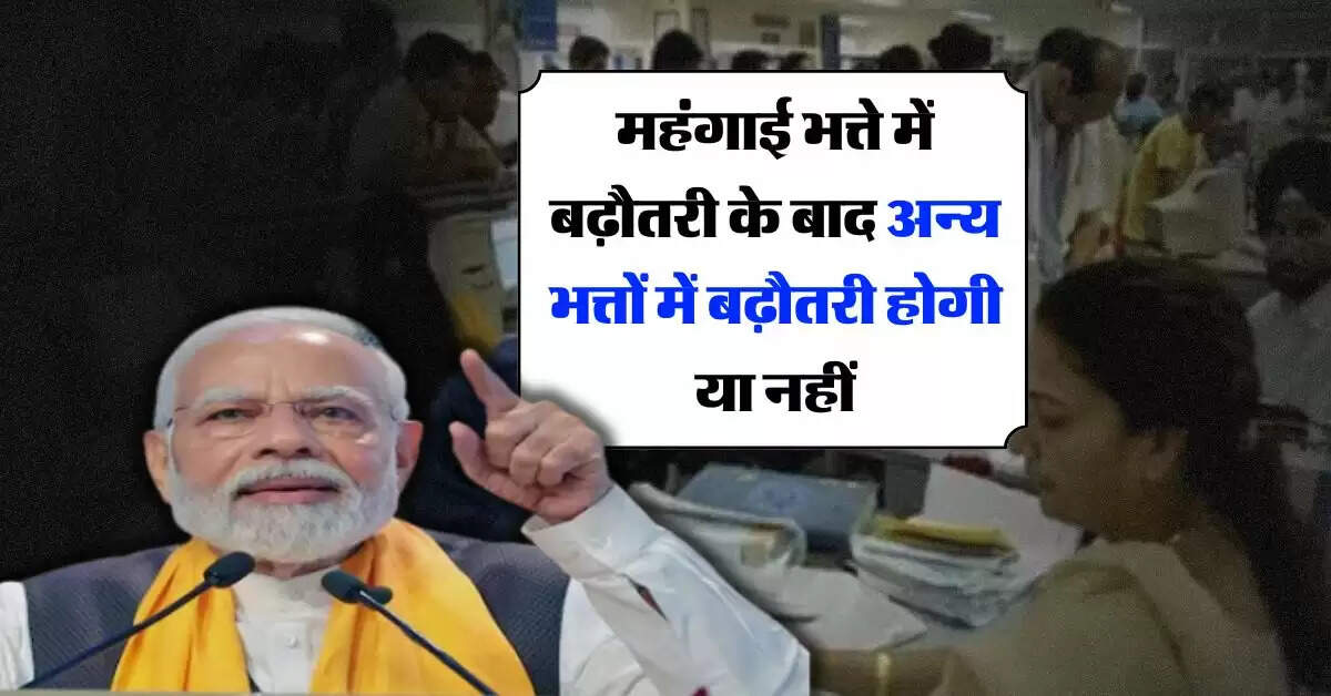 7th pay commission : महंगाई भत्ते में बढ़ौतरी के बाद अन्य भत्तों में बढ़ौतरी होगी या नहीं, जानिये सरकार का मूड