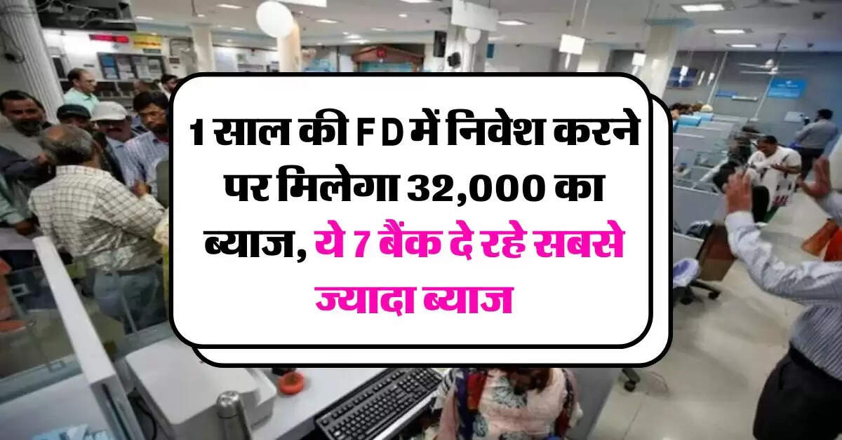 1 साल की FD में निवेश करने पर मिलेगा 32,000 का ब्याज, ये 7 बैंक दे रहे सबसे ज्यादा ब्याज