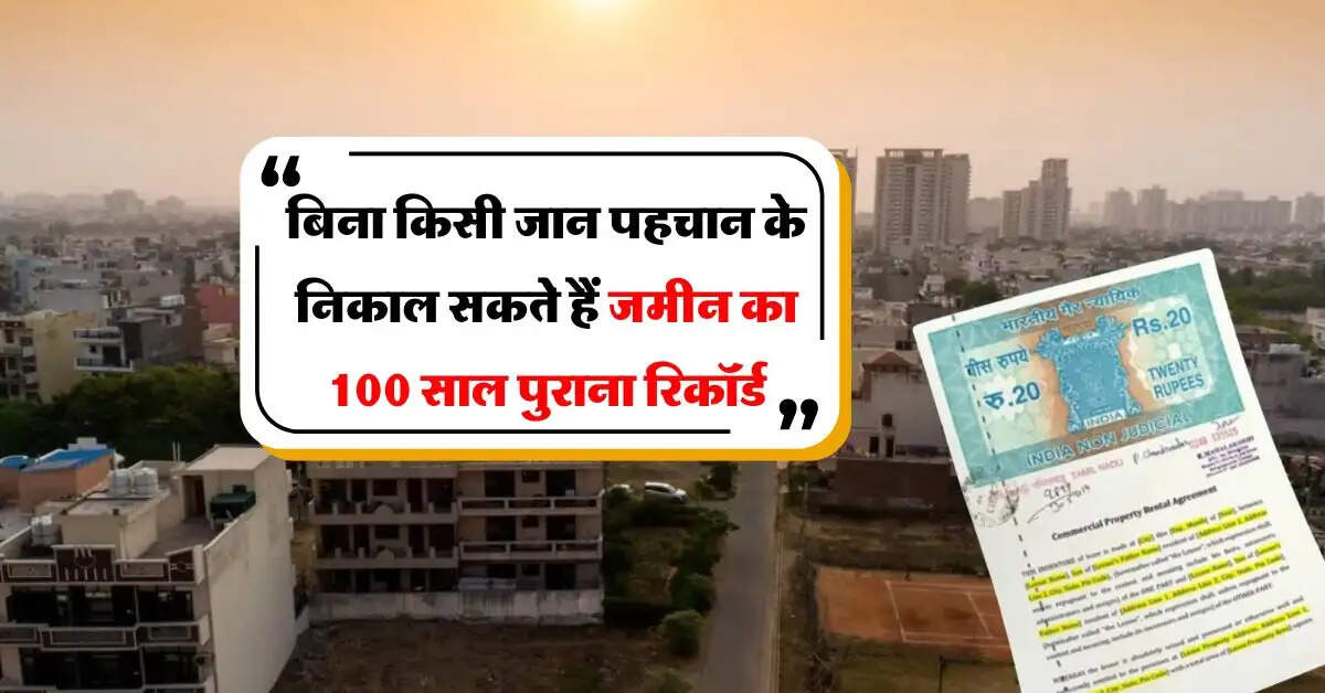 Property News : बिना किसी जान पहचान के निकाल सकते हैं जमीन का 100 साल पुराना रिकॉर्ड, जानिये तरीका