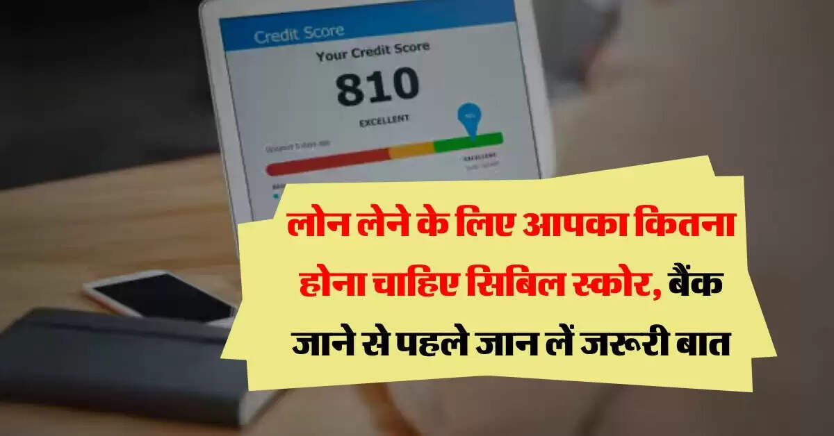 CIBIL Score : लोन लेने के लिए आपका कितना होना चाहिए सिबिल स्कोर, बैंक जाने से पहले जान लें जरूरी बात
