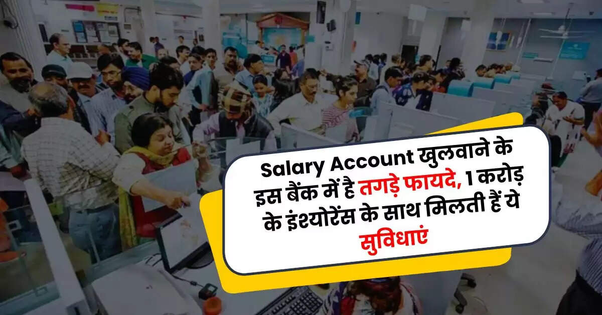 Salary Account खुलवाने के इस बैंक में है तगड़े फायदे, 1 करोड़ के इंश्योरेंस के साथ मिलती हैं ये सुविधाएं