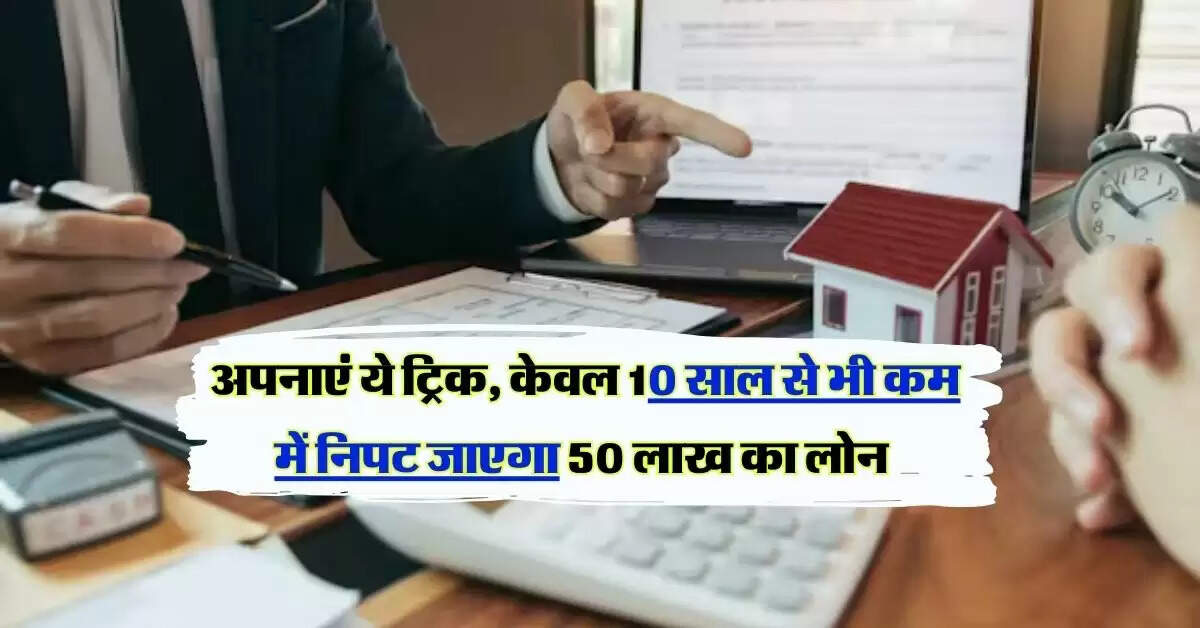 Home Loan Tips: होम लोन वाले जरूर अपनाएं ये ट्रिक, केवल 10 साल से भी कम में निपट जाएगा 50 लाख का लोन