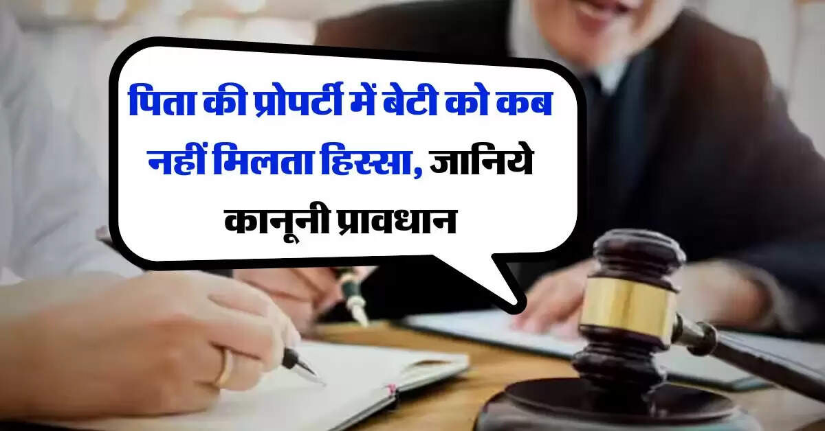 Daughter's Property Rights : पिता की प्रोपर्टी में बेटी को कब नहीं मिलता हिस्सा, जानिये कानूनी प्रावधान