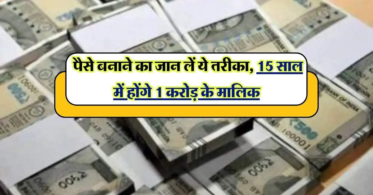 Crorepati: पैसे बनाने का जान लें ये तरीका, 15 साल में होंगे 1 करोड़ के मालिक