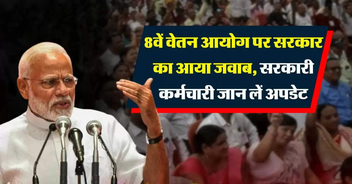 8th pay commission : आठवें वेतन आयोग पर सरकार का आया जवाब, सरकारी कर्मचारी जान लें अपडेट