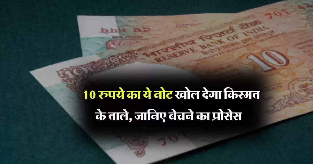 10 rupee note : 10 रुपये का ये नोट खोल देगा किस्मत के ताले, जानिए बेचने का प्रोसेस