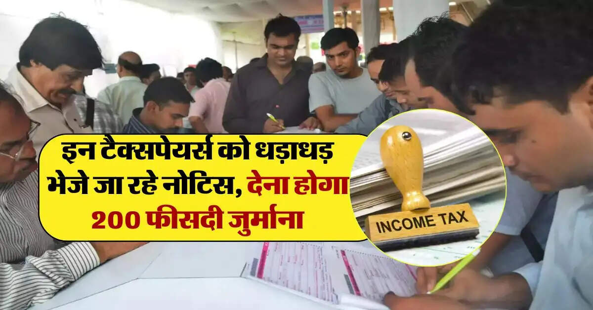 Income Tax Notice : इन टैक्सपेयर्स को धड़ाधड़ भेजे जा रहे नोटिस, देना होगा 200 फीसदी जुर्माना
