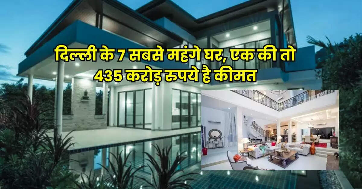 Delhi Property : दिल्ली के 7 सबसे महंगे घर, एक की तो 435 करोड़ रुपये है कीमत
