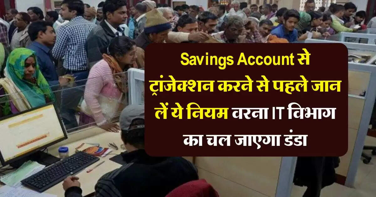 Savings Account से ट्रांजेक्शन करने के जान लें ये नियम, वरना इनकम टैक्स विभाग का चल जाएगा डंडा