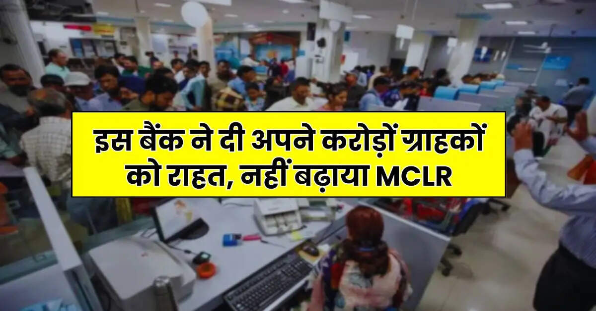 Bank News - इस बैंक ने दी अपने करोड़ों ग्राहकों को राहत, नहीं बढ़ाया MCLR