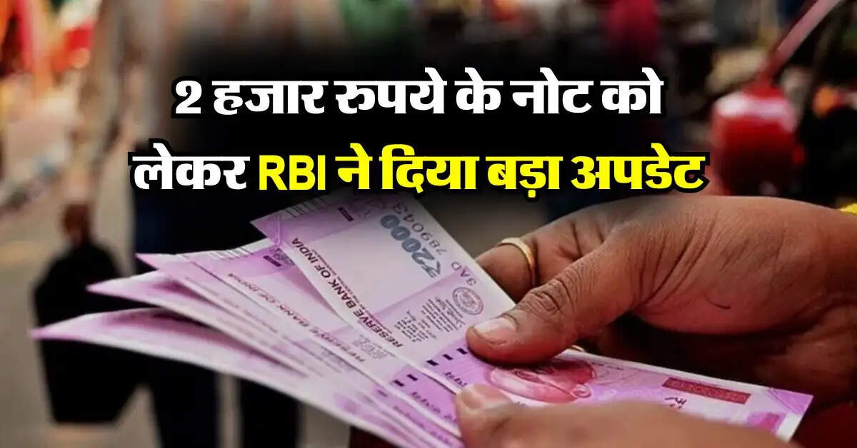 2 हजार रुपये के नोट को लेकर RBI ने दिया बड़ा अपडेट, जारी की रिपोर्ट