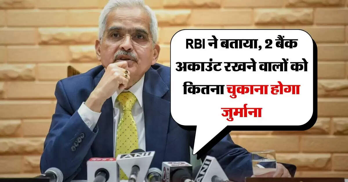 RBI ने बताया, 2 बैंक अकाउंट रखने वालों को कितना चुकाना होगा जुर्माना