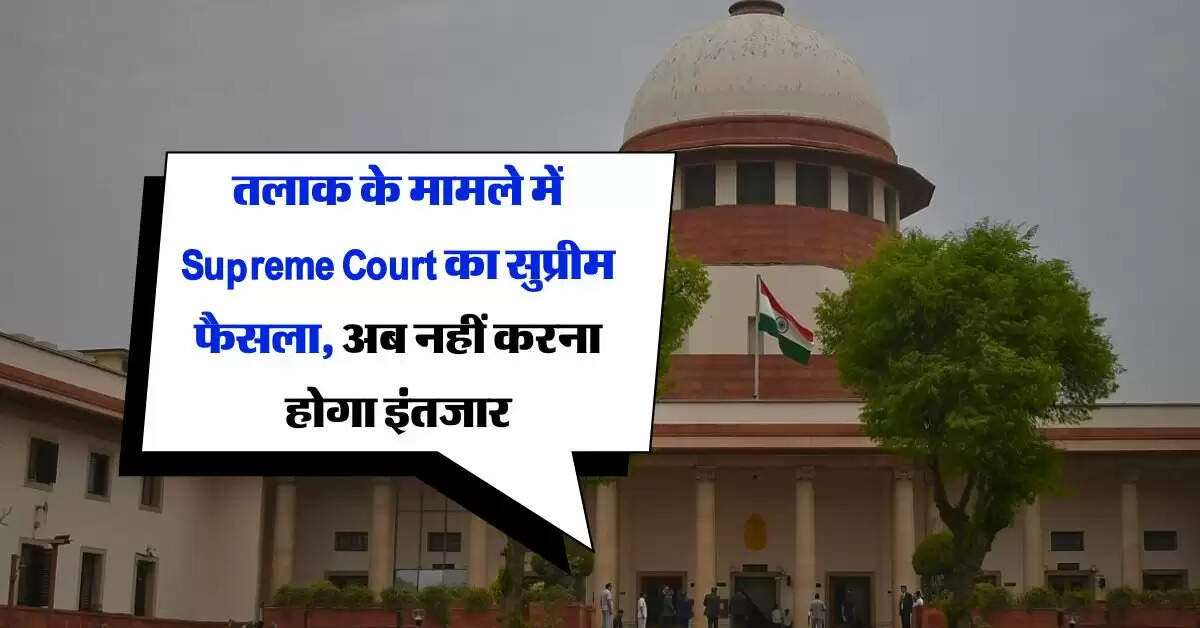 तलाक के मामले में Supreme Court का सुप्रीम फैसला, अब नहीं करना होगा इंतजार