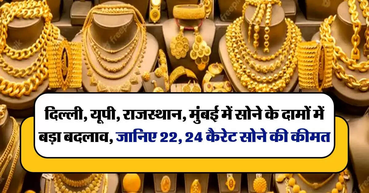 दिल्ली, यूपी, राजस्थान, मुंबई में सोने के दामों में बड़ा बदलाव, जानिए  22, 24 कैरेट सोने की कीमत
