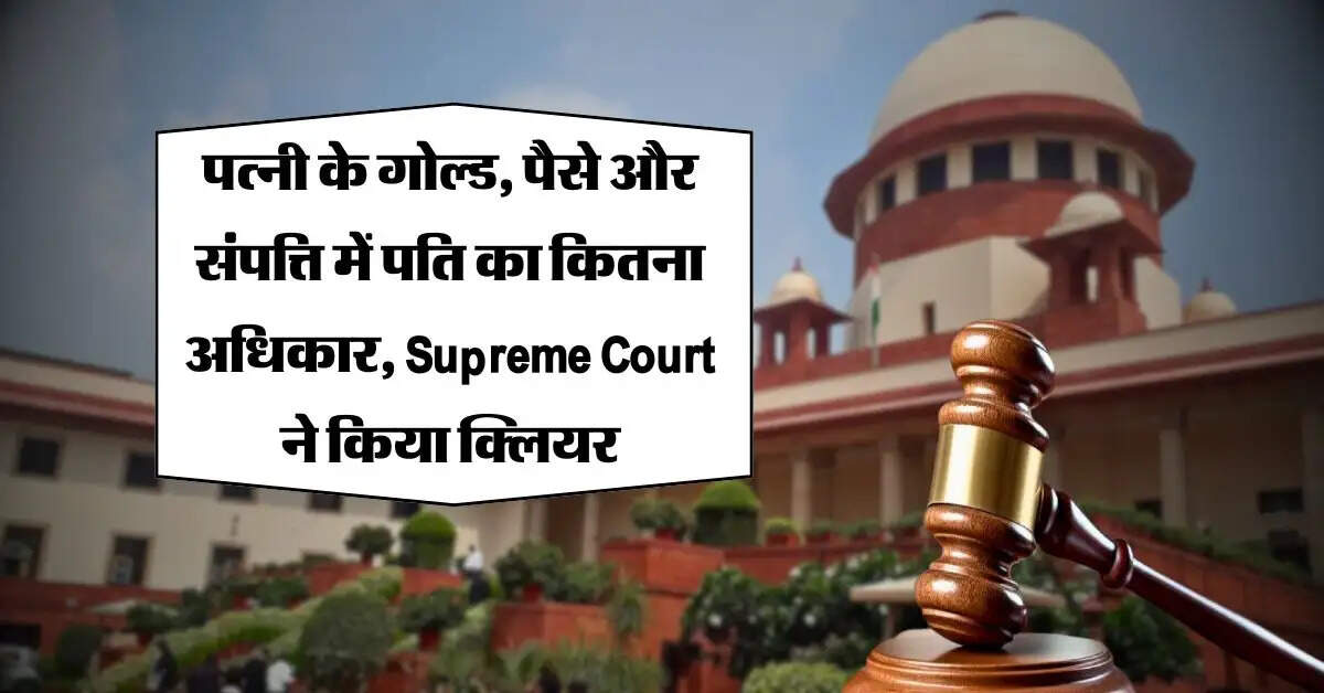 पत्नी के गोल्ड, पैसे और संपत्ति में पति का कितना अधिकार, Supreme Court ने किया क्लियर