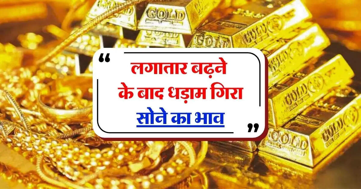 gold rate : लगातार बढ़ने के बाद धड़ाम गिरा सोने का भाव, जानिये 10 ग्राम गोल्ड के रेट