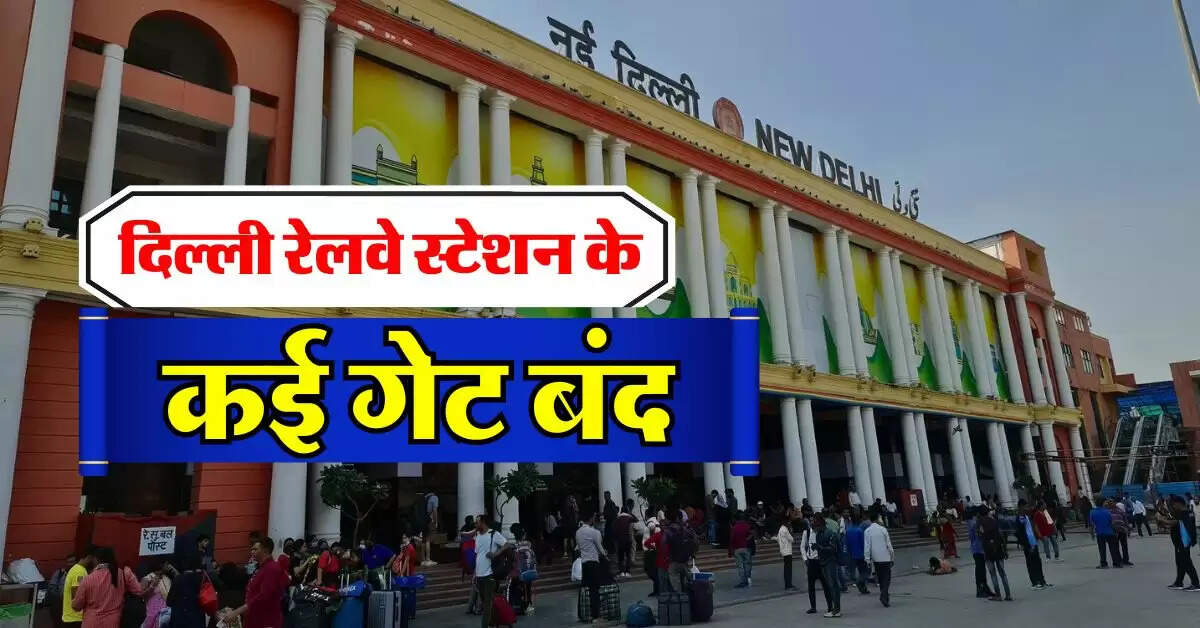 New Delhi Railway Station : दिल्ली रेलवे स्टेशन के कई गेट बंद, रेल यात्री जान लें अब कहां से मिलेगी एंट्री