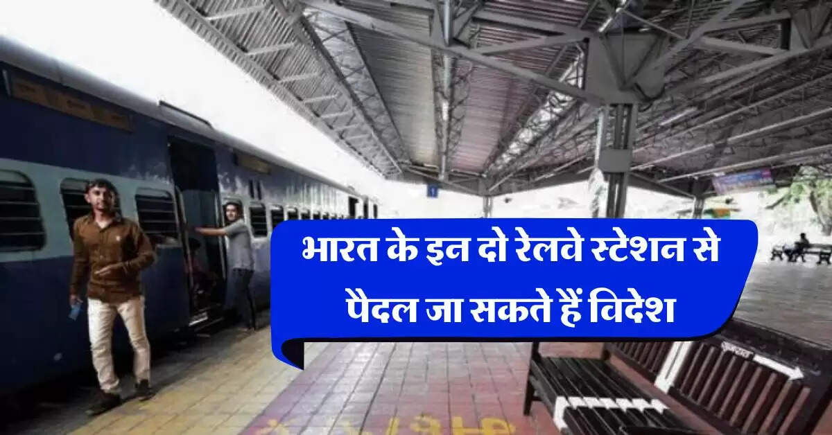 Indian Railways : भारत के इन दो रेलवे स्टेशन से पैदल जा सकते हैं विदेश, क्या कभी आपने पकड़ी है यहां की ट्रेन