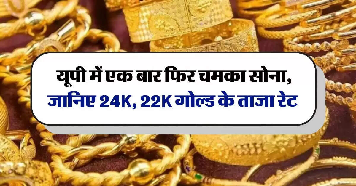 UP Gold Rate : यूपी में एक बार फिर चमका सोना, जानिए 24K, 22K गोल्ड के ताजा रेट