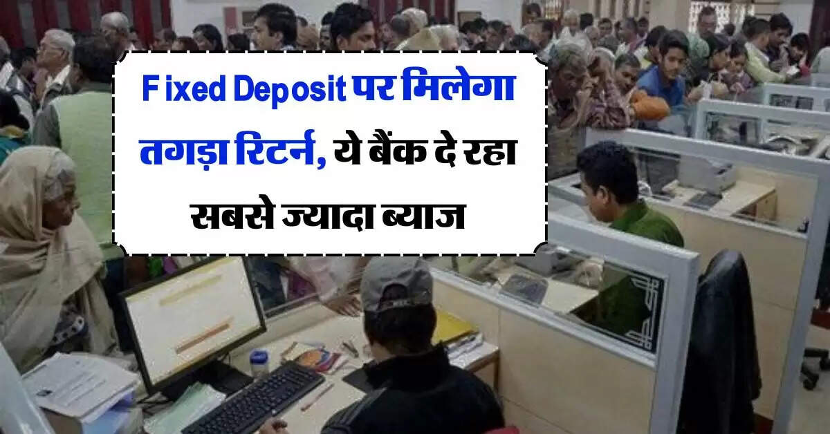 Fixed Deposit पर मिलेगा तगड़ा रिटर्न, ये बैंक दे रहा सबसे ज्यादा ब्याज