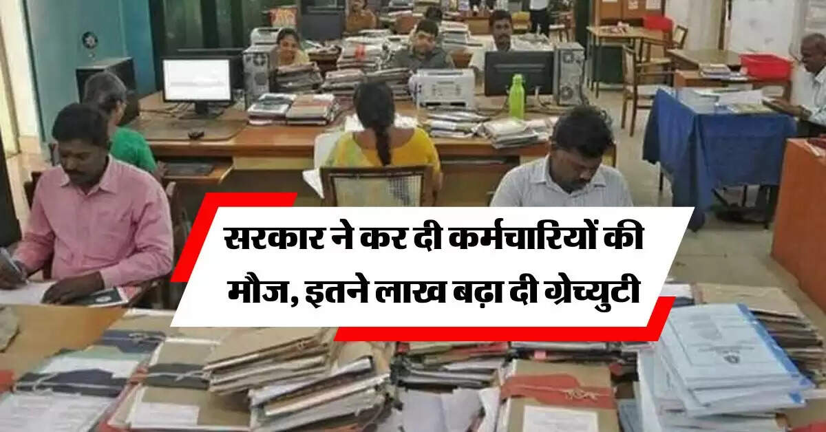 Gratuity Hike : सरकार ने कर दी कर्मचारियों की मौज, इतने लाख बढ़ा दी ग्रेच्युटी