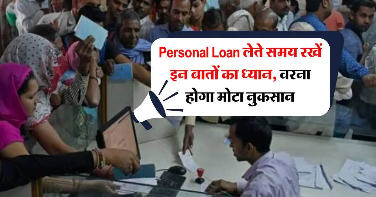 Personal Loan लेते समय रखें इन बातों का ध्यान, वरना होगा मोटा नुकसान