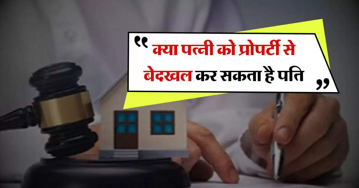 Property Rights : क्या पत्नी को प्रोपर्टी से बेदखल कर सकता है पति, जानिए कानूनी प्रावधान