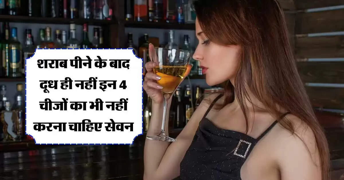 Liquor : शराब पीने के बाद दूध ही नहीं इन 4 चीजों का भी नहीं करना चाहिए सेवन