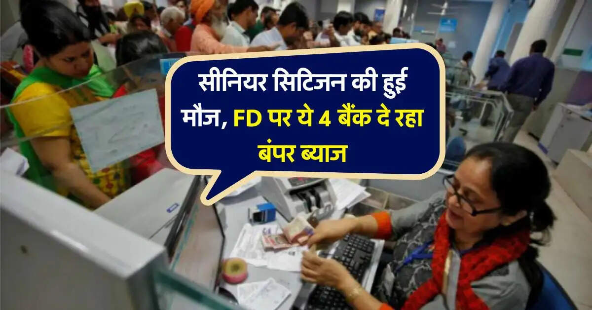 सीनियर सिटिजन की हुई मौज, FD पर ये 4 बैंक दे रहा बंपर ब्याज, धड़ाधड़ पैसा निवेश कर रहे लोग